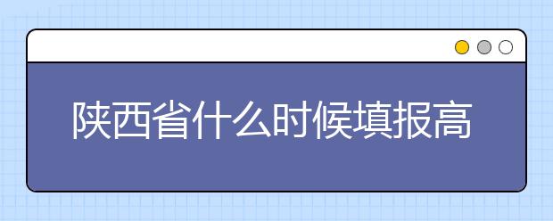 陜西省什么時(shí)候填報(bào)高考志愿？把握這些辦法，教你更好的報(bào)取志愿