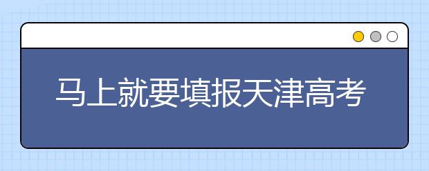 馬上就要填報(bào)天津高考志愿了，天津新高考政策你了解嗎？