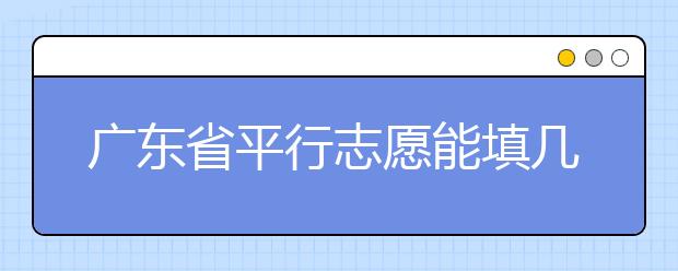 廣東省平行志愿能填幾個(gè)？廣東省平行志愿怎么填？