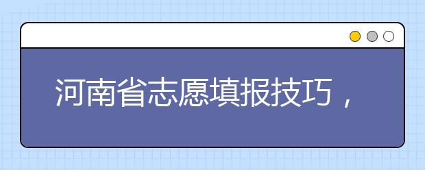 河南省志愿填報技巧，一文看懂！