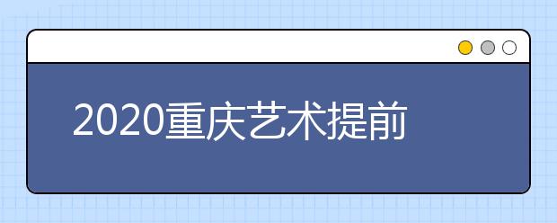 2020重慶藝術(shù)提前批院校如何錄??？考生錄取軌跡怎么查？