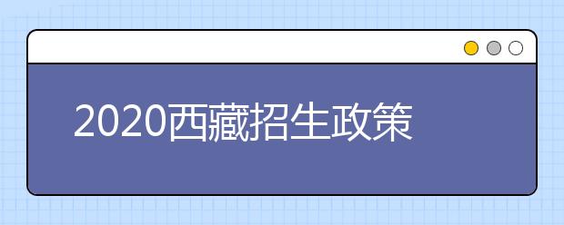 2020西藏招生政策有什么變化？填報(bào)平行志愿時(shí)要注意哪些問題？