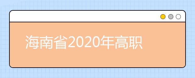 海南省2020年高職(?？?提前批志愿填報有關(guān)問題的公告